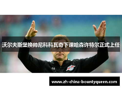 沃尔夫斯堡换帅尼科科瓦奇下课哈森许特尔正式上任 沃尔夫斯堡换帅尼科科瓦奇下课哈森许特尔正式上任