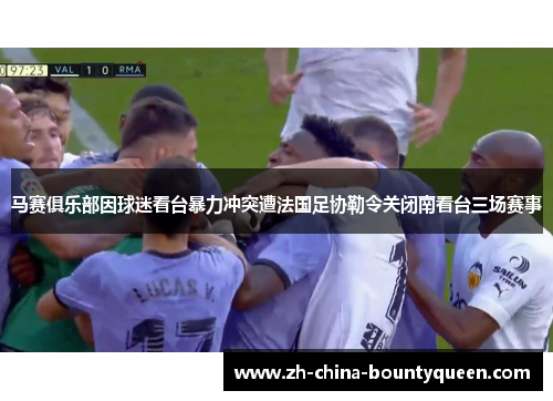 马赛俱乐部因球迷看台暴力冲突遭法国足协勒令关闭南看台三场赛事 马赛俱乐部因球迷看台暴力冲突遭法国足协勒令关闭南看台三场赛事