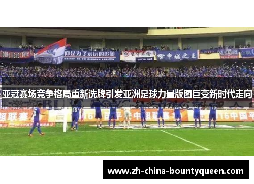 亚冠赛场竞争格局重新洗牌引发亚洲足球力量版图巨变新时代走向