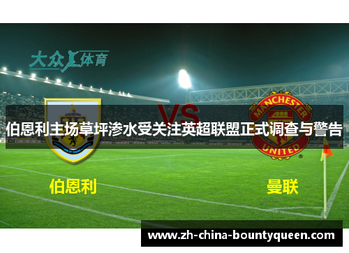 伯恩利主场草坪渗水受关注英超联盟正式调查与警告