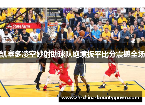 凯塞多凌空妙射助球队绝境扳平比分震撼全场