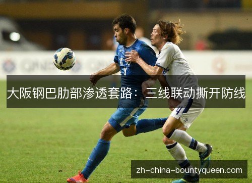 大阪钢巴肋部渗透套路:三线联动撕开防线 大阪钢巴肋部渗透套路:三线联动撕开防线