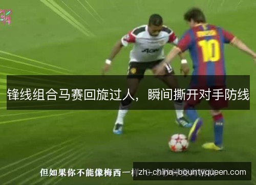锋线组合马赛回旋过人,瞬间撕开对手防线 锋线组合马赛回旋过人,瞬间撕开对手防线